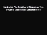 behold Frustration:  The Breakfast of Champions: Turn Powerful Emotions into Career Success