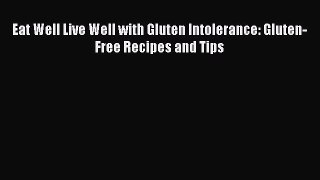 Download Eat Well Live Well with Gluten Intolerance: Gluten-Free Recipes and Tips PDF Online
