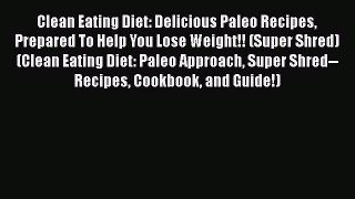 Read Clean Eating Diet: Delicious Paleo Recipes Prepared To Help You Lose Weight!! (Super Shred)