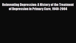 Read Reinventing Depression: A History of the Treatment of Depression in Primary Care 1940-2004