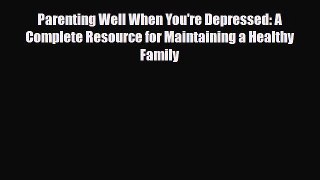 Read Parenting Well When You're Depressed: A Complete Resource for Maintaining a Healthy Family