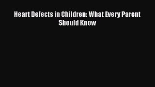 Read Heart Defects in Children: What Every Parent Should Know Ebook Free