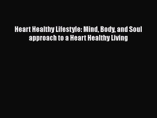 Read Heart Healthy Lifestyle: Mind Body and Soul approach to a Heart Healthy Living Ebook Free