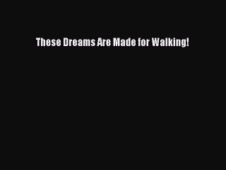 complete These Dreams Are Made for Walking!