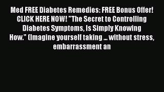 Read Med FREE Diabetes Remedies: FREE Bonus Offer! CLICK HERE NOW! The Secret to Controlling