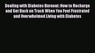Read Dealing with Diabetes Burnout: How to Recharge and Get Back on Track When You Feel Frustrated