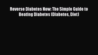 Read Reverse Diabetes Now: The Simple Guide to Beating Diabetes (Diabetes Diet) Ebook Free