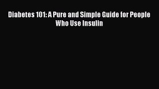 Download Diabetes 101: A Pure and Simple Guide for People Who Use Insulin Ebook Free