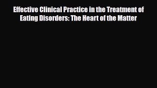 Read Effective Clinical Practice in the Treatment of Eating Disorders: The Heart of the Matter