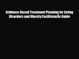 Read Evidence-Based Treatment Planning for Eating Disorders and Obesity FacilitatorÂs Guide