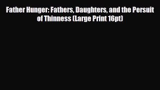 Read Father Hunger: Fathers Daughters and the Persuit of Thinness (Large Print 16pt) PDF Online