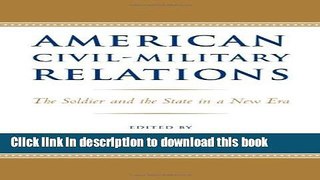 Read American Civil-Military Relations: The Soldier and the State in a New Era  Ebook Online