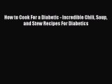 Read How to Cook For a Diabetic - Incredible Chili Soup and Stew Recipes For Diabetics Ebook