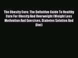 Read The Obesity Cure: The Definitive Guide To Healthy Cure For Obesity And Overweight (Weight