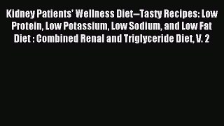 Read Kidney Patients' Wellness Diet--Tasty Recipes: Low Protein Low Potassium Low Sodium and