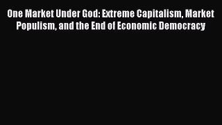 Popular book One Market Under God: Extreme Capitalism Market Populism and the End of Economic