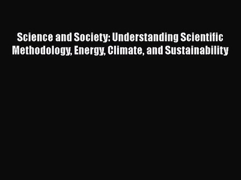 Enjoyed read Science and Society: Understanding Scientific Methodology Energy Climate and Sustainability