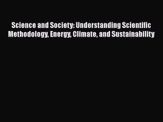 Enjoyed read Science and Society: Understanding Scientific Methodology Energy Climate and Sustainability