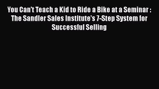READ book  You Can't Teach a Kid to Ride a Bike at a Seminar : The Sandler Sales Institute's