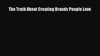 READ book  The Truth About Creating Brands People Love  Full E-Book