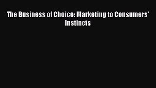 DOWNLOAD FREE E-books  The Business of Choice: Marketing to Consumers' Instincts  Full Ebook