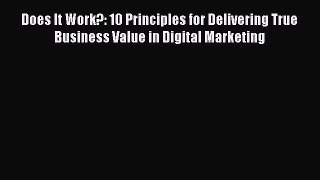 READ book  Does It Work?: 10 Principles for Delivering True Business Value in Digital Marketing