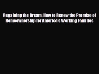 For you Regaining the Dream: How to Renew the Promise of Homeownership for America's Working