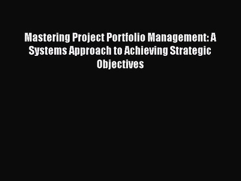 READ book Mastering Project Portfolio Management: A Systems Approach to Achieving Strategic