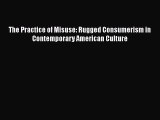 READ book  The Practice of Misuse: Rugged Consumerism in Contemporary American Culture  Full