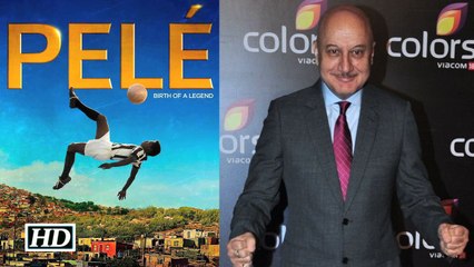 Anupam Kher praises Pele Birth of a Legend