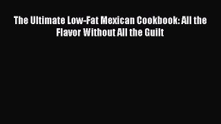 Read The Ultimate Low-Fat Mexican Cookbook: All the Flavor Without All the Guilt Ebook Free