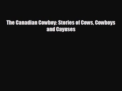 EBOOK ONLINE The Canadian Cowboy: Stories of Cows Cowboys and Cayuses# DOWNLOAD ONLINE