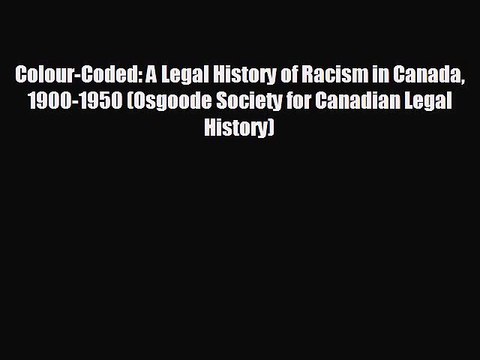 READ book Colour-Coded: A Legal History of Racism in Canada 1900-1950 (Osgoode Society for