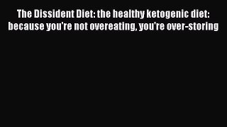 Read The Dissident Diet: the healthy ketogenic diet: because you're not overeating you're over-storing