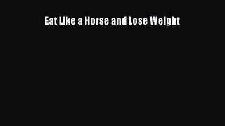 Read Eat Like a Horse and Lose Weight Ebook Online