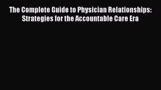 there is The Complete Guide to Physician Relationships: Strategies for the Accountable Care