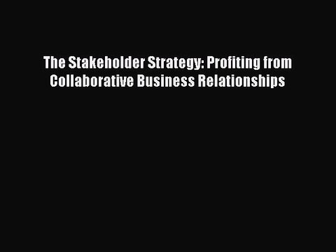 READ book The Stakeholder Strategy: Profiting from Collaborative Business Relationships