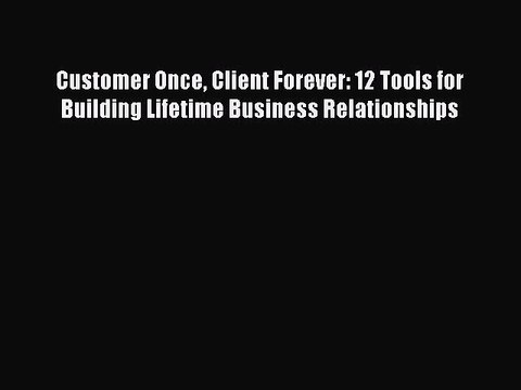 READ book Customer Once Client Forever: 12 Tools for Building Lifetime Business Relationships