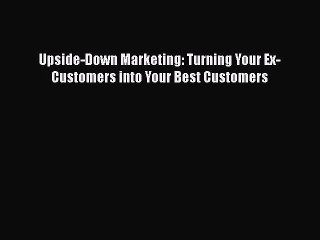 READ book  Upside-Down Marketing: Turning Your Ex-Customers into Your Best Customers  Full