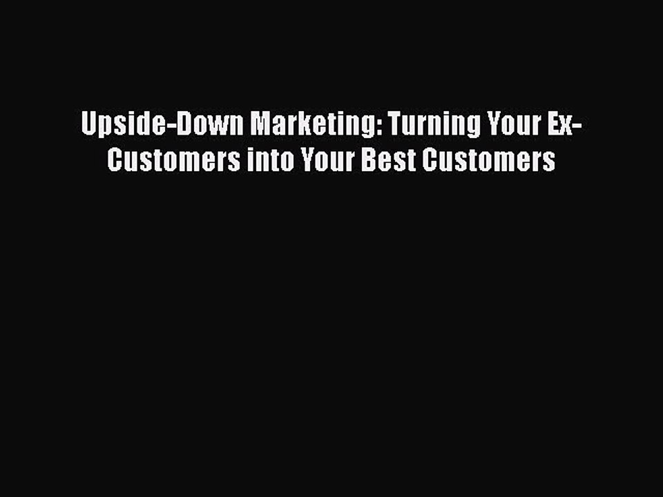 READ book  Upside-Down Marketing: Turning Your Ex-Customers into Your Best Customers  Full