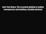 Read Love Your Bones: The essential guiding to ending osteoporosis and building a healthy skeleton