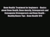 Download Bone Health: Treatment for beginners  - Basics about Bone Health Bone density Osteoporosis