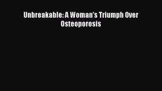 Download Unbreakable: A Woman's Triumph Over Osteoporosis PDF Online