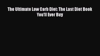 Read The Ultimate Low Carb Diet: The Last Diet Book You'll Ever Buy PDF Free