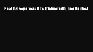 Download Beat Osteoporosis Now (DeliveredOnline Guides) PDF Online