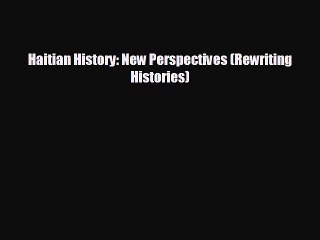 FREE PDF Haitian History: New Perspectives (Rewriting Histories)#  BOOK ONLINE