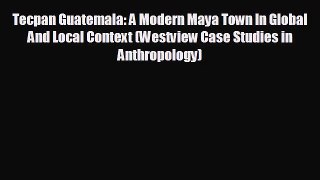 READ book Tecpan Guatemala: A Modern Maya Town In Global And Local Context (Westview Case