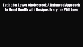 Read Eating for Lower Cholesterol: A Balanced Approach to Heart Health with Recipes Everyone