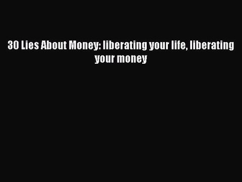 DOWNLOAD FREE E-books 30 Lies About Money: liberating your life liberating your money Full