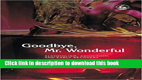 Read Goodbye, Mr. Wonderful: Alcoholism, Addiction and Early Recovery  Ebook Free